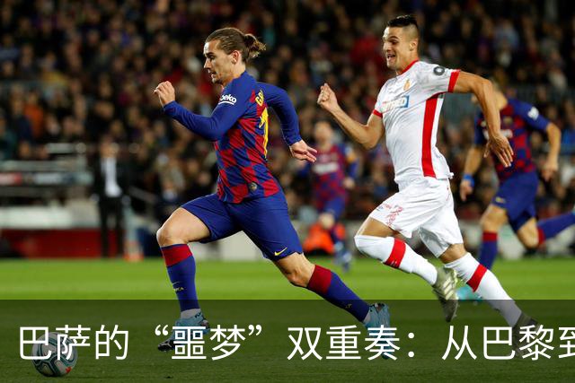 巴萨的“噩梦”双重奏：从巴黎到马德里，真是心累！