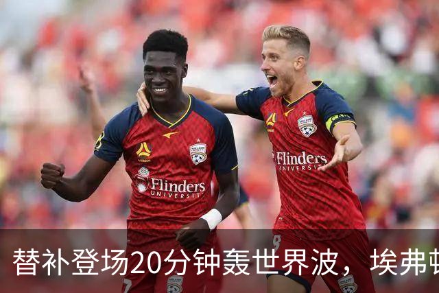 替补登场20分钟轰世界波，埃弗顿新援首秀破门