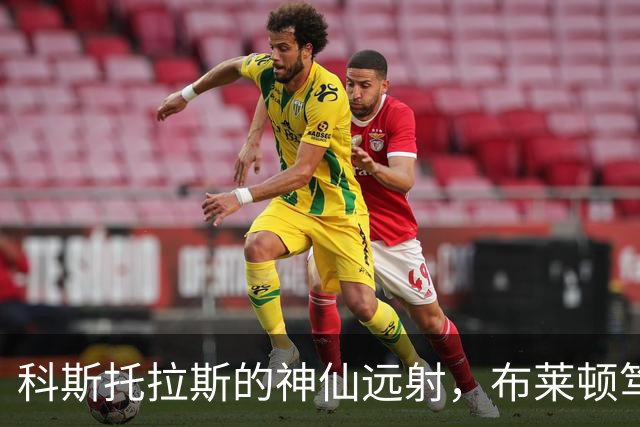 科斯托拉斯的神仙远射，布莱顿笃定赢得小比赛！
