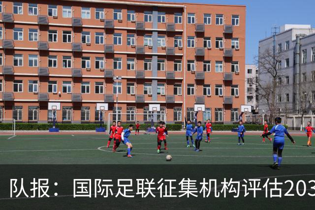 队报：国际足联征集机构评估2030世界杯扩军至64队的方案