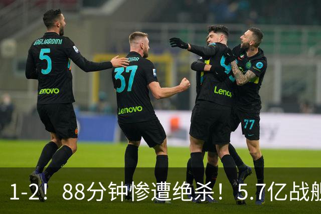1-2！88分钟惨遭绝杀！5.7亿战舰4轮1分仅进1球 夏窗卖人收入全球第二